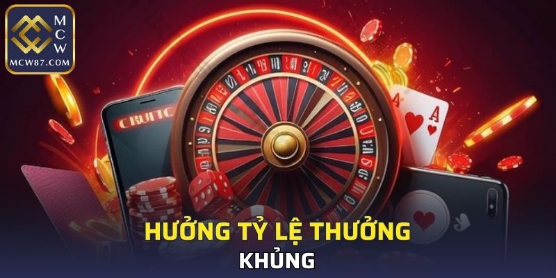Hưởng tỷ lệ thưởng khủng